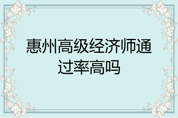 惠州高级经济师通过率高吗