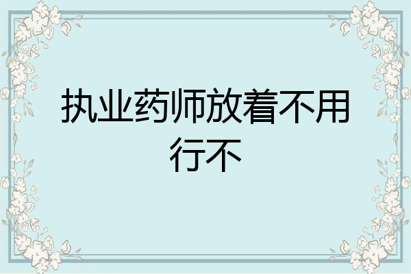 执业药师放着不用行不