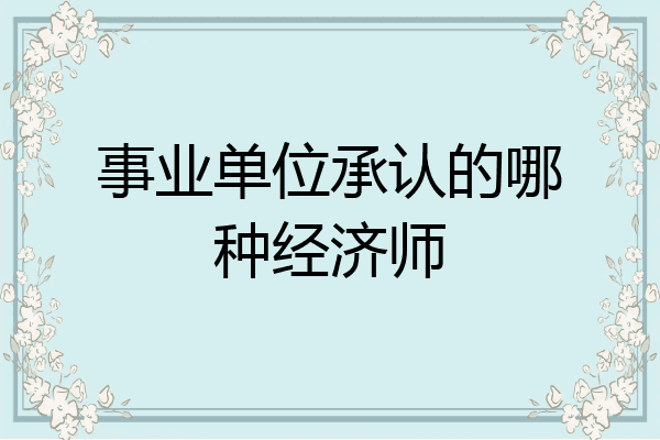 事业单位承认的哪种经济师