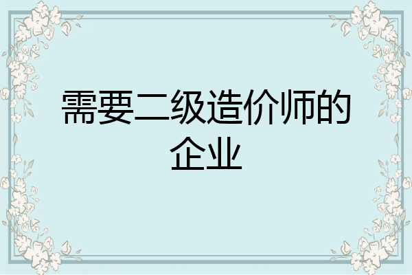 需要二级造价师的企业