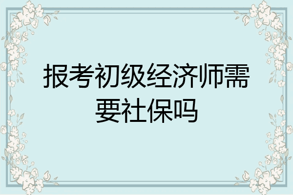 报考初级经济师需要社保吗