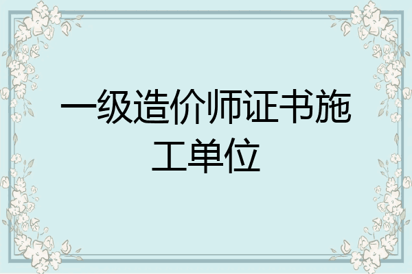 一级造价师证书施工单位
