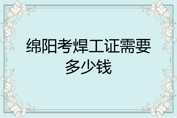 绵阳考焊工证需要多少钱