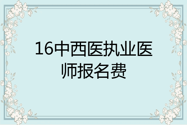 16中西医执业医师报名费