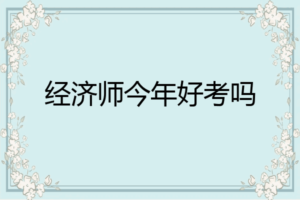 经济师今年好考吗