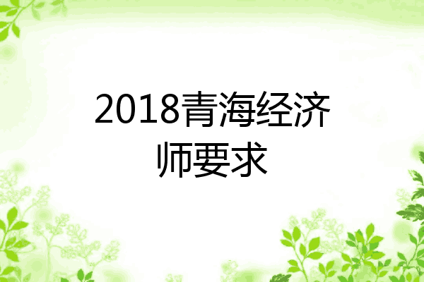 2018青海经济师要求