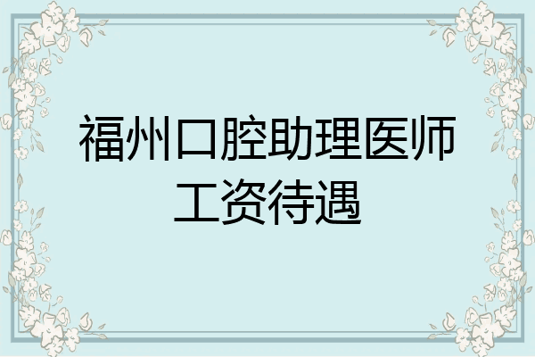 福州口腔助理医师工资待遇