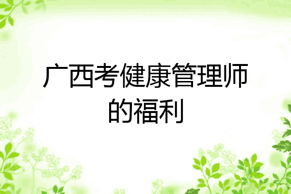 广西考健康管理师的福利