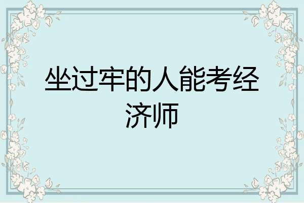坐过牢的人能考经济师