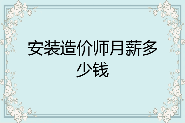 安装造价师月薪多少钱