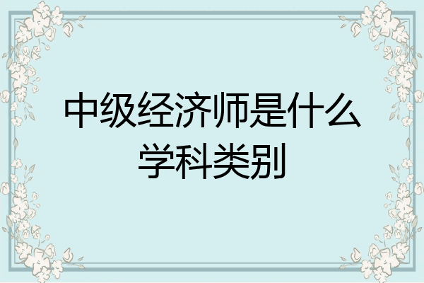 中级经济师是什么学科类别