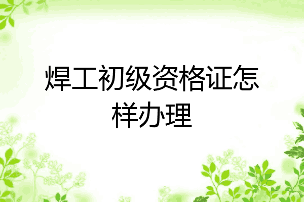 焊工初级资格证怎样办理