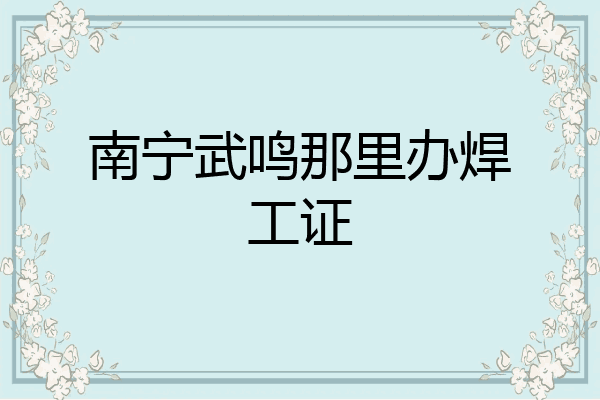 南宁武鸣那里办焊工证