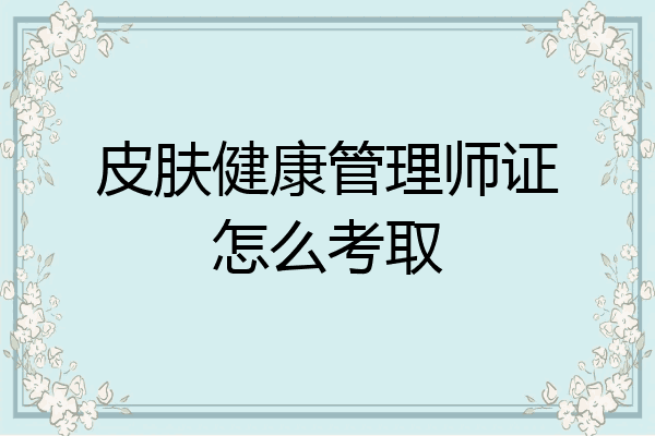 皮肤健康管理师证怎么考取