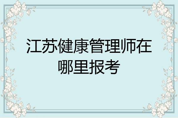 江苏健康管理师在哪里报考