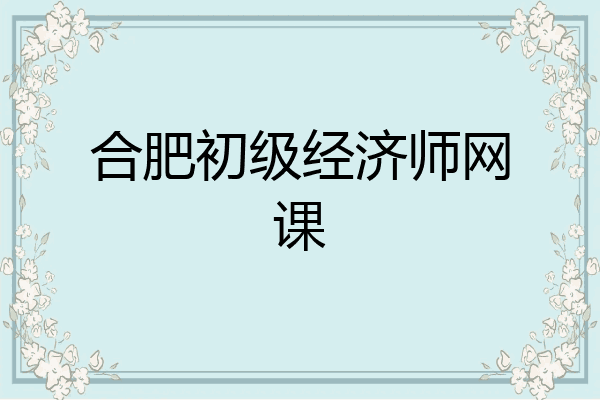 合肥初级经济师网课
