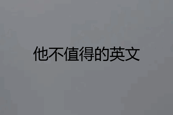 他不值得的英文