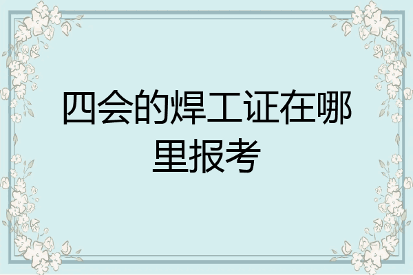 四会的焊工证在哪里报考