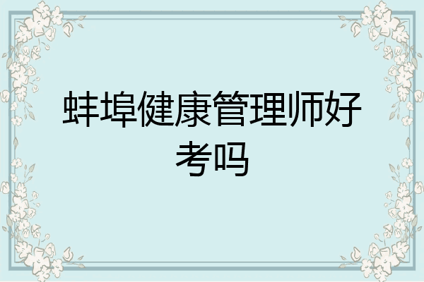 蚌埠健康管理师好考吗