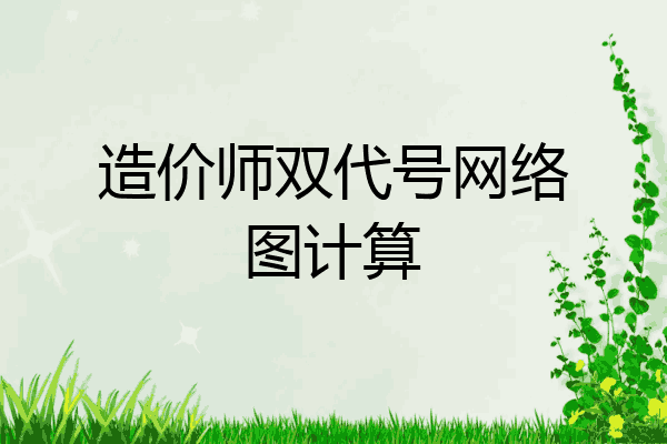 造价师双代号网络图计算