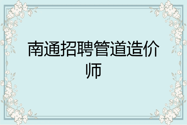 南通招聘管道造价师