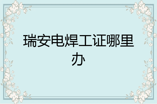 瑞安电焊工证哪里办