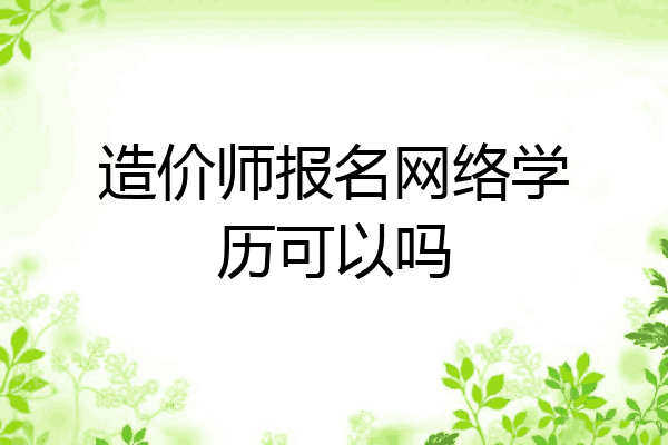 造价师报名网络学历可以吗