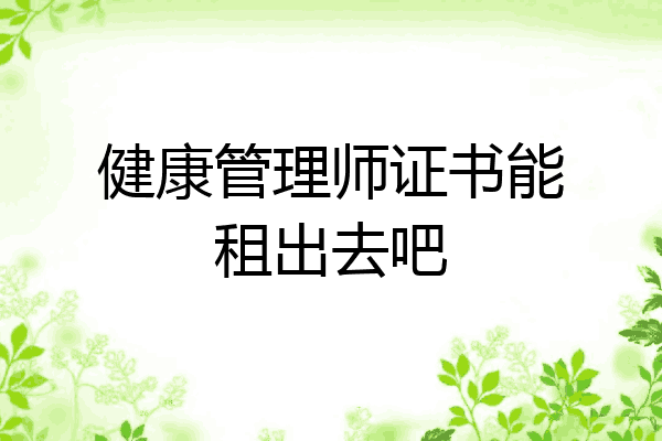 健康管理师证书能租出去吧