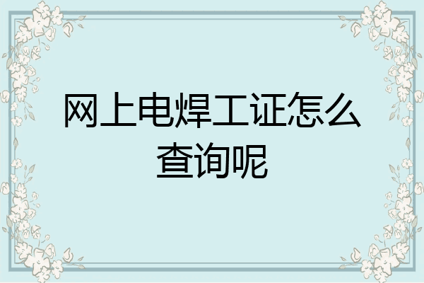 网上电焊工证怎么查询呢