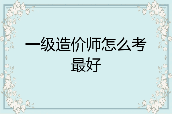 一级造价师怎么考最好