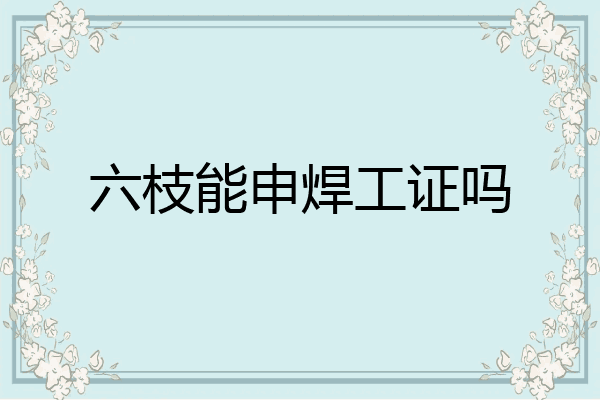 六枝能申焊工证吗