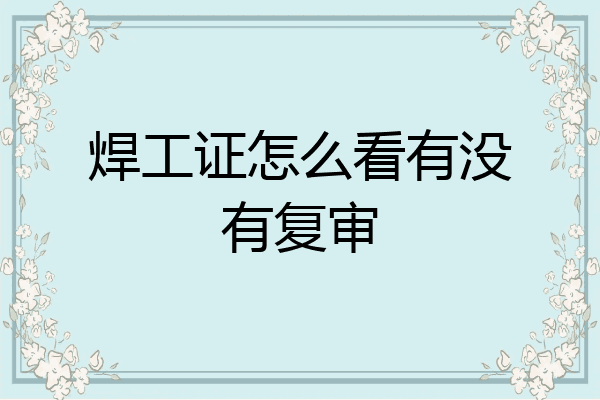 焊工证怎么看有没有复审
