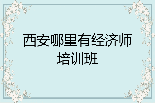 西安哪里有经济师培训班