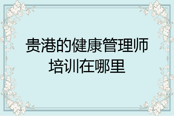 贵港的健康管理师培训在哪里