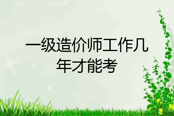 一级造价师工作几年才能考