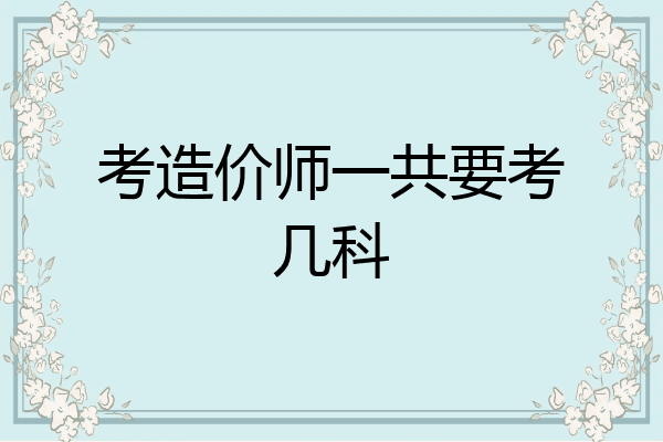考造价师一共要考几科