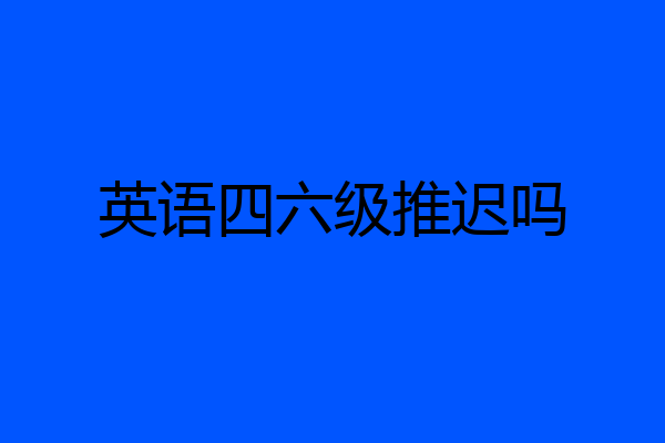 英语四六级推迟吗