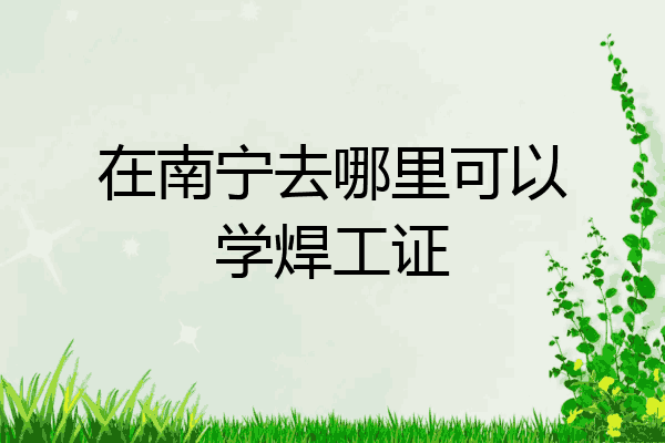 在南宁去哪里可以学焊工证
