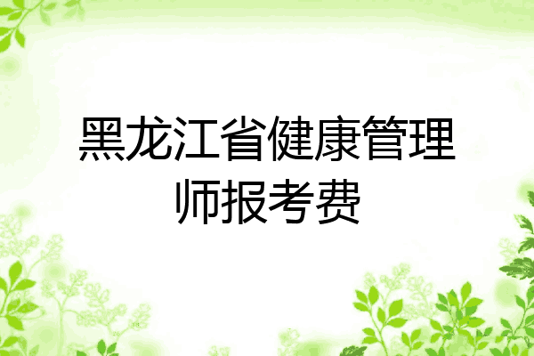 黑龙江省健康管理师报考费