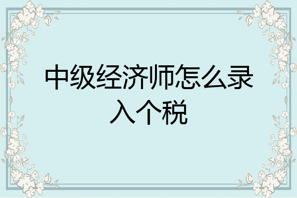 中级经济师怎么录入个税