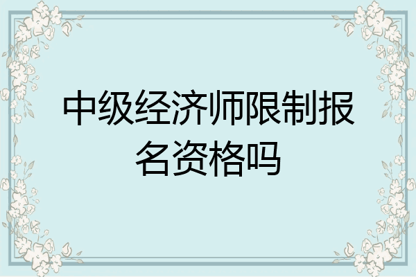 中级经济师限制报名资格吗