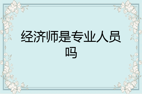 经济师是专业人员吗