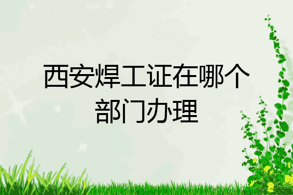 西安焊工证在哪个部门办理