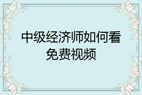 中级经济师如何看免费视频