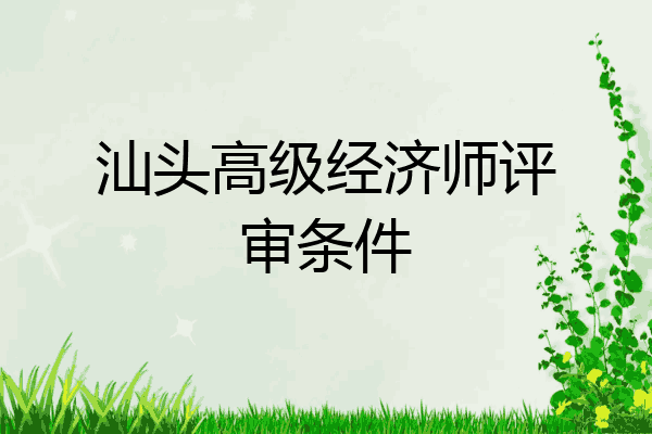 汕头高级经济师评审条件