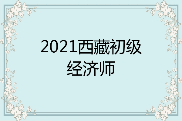 2021西藏初级经济师