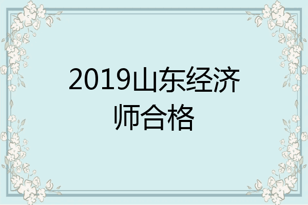 2019山东经济师合格