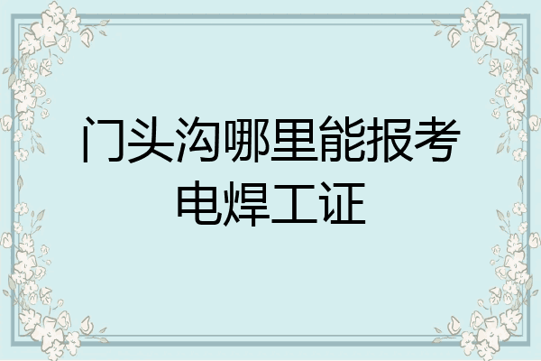 门头沟哪里能报考电焊工证