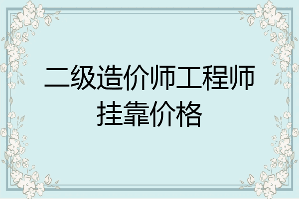 二级造价师工程师挂靠价格