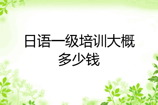 日语一级培训大概多少钱